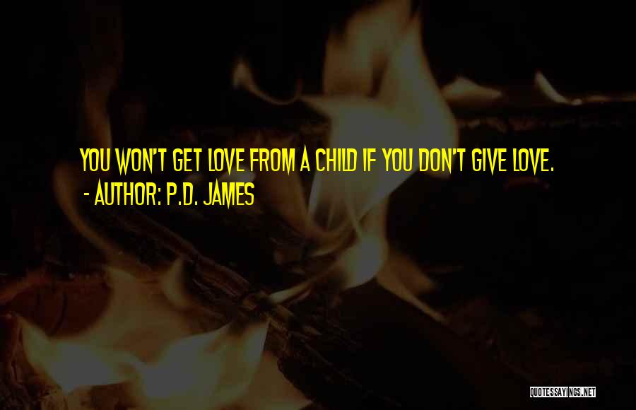 P.D. James Quotes: You Won't Get Love From A Child If You Don't Give Love.