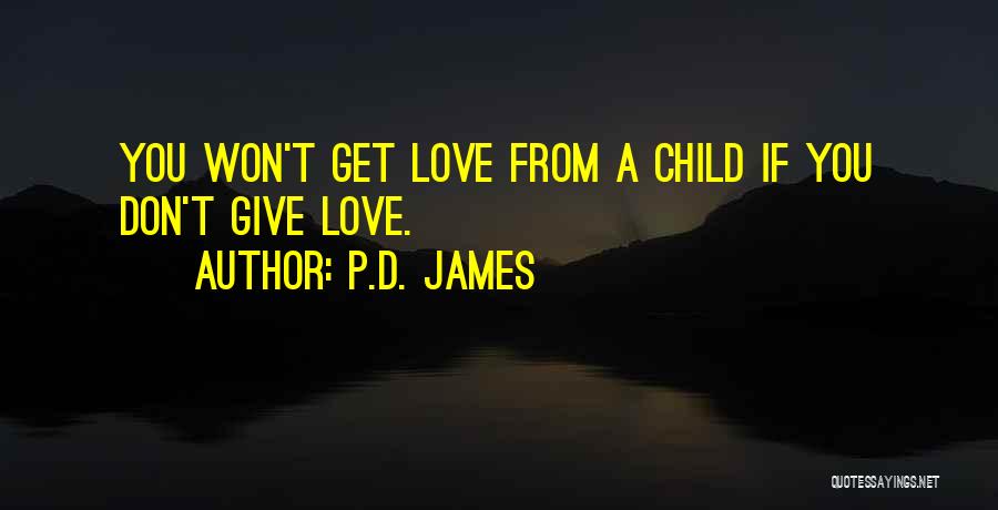 P.D. James Quotes: You Won't Get Love From A Child If You Don't Give Love.