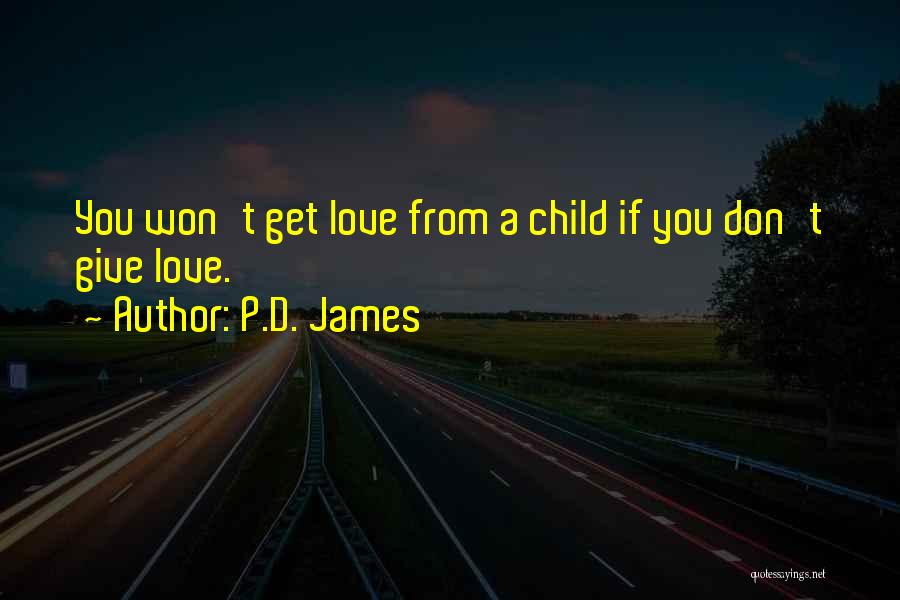 P.D. James Quotes: You Won't Get Love From A Child If You Don't Give Love.