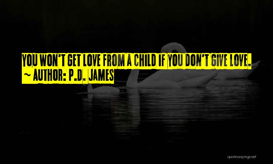 P.D. James Quotes: You Won't Get Love From A Child If You Don't Give Love.