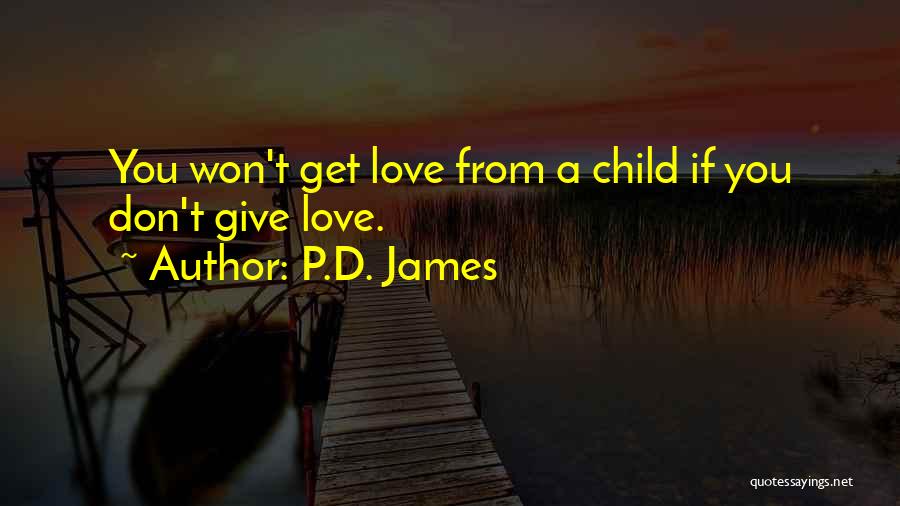 P.D. James Quotes: You Won't Get Love From A Child If You Don't Give Love.