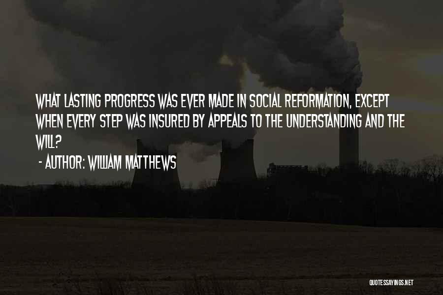 William Matthews Quotes: What Lasting Progress Was Ever Made In Social Reformation, Except When Every Step Was Insured By Appeals To The Understanding