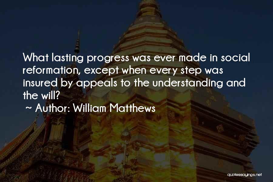 William Matthews Quotes: What Lasting Progress Was Ever Made In Social Reformation, Except When Every Step Was Insured By Appeals To The Understanding