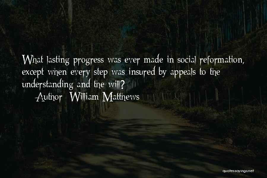William Matthews Quotes: What Lasting Progress Was Ever Made In Social Reformation, Except When Every Step Was Insured By Appeals To The Understanding