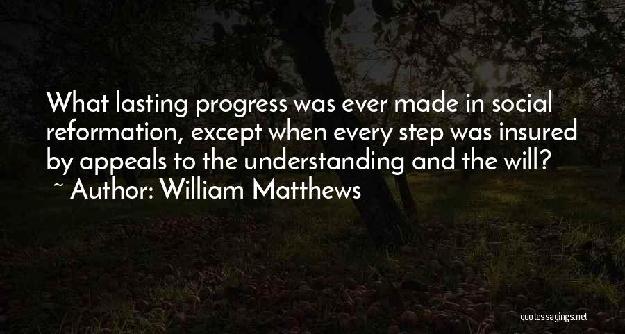 William Matthews Quotes: What Lasting Progress Was Ever Made In Social Reformation, Except When Every Step Was Insured By Appeals To The Understanding