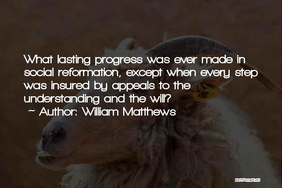 William Matthews Quotes: What Lasting Progress Was Ever Made In Social Reformation, Except When Every Step Was Insured By Appeals To The Understanding