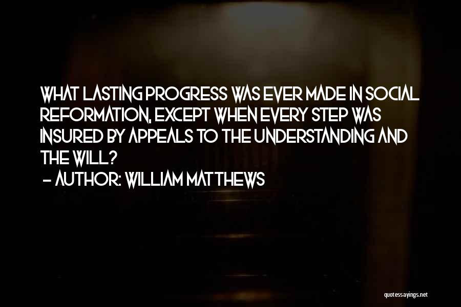 William Matthews Quotes: What Lasting Progress Was Ever Made In Social Reformation, Except When Every Step Was Insured By Appeals To The Understanding