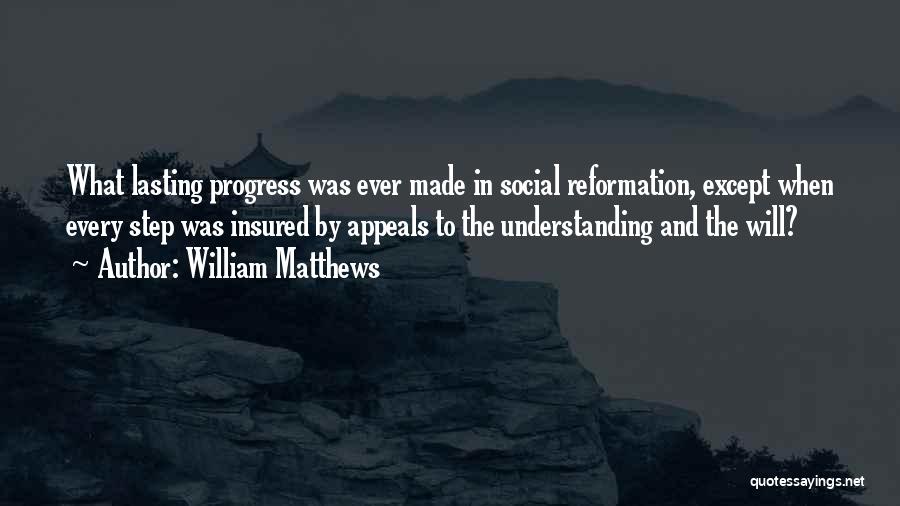 William Matthews Quotes: What Lasting Progress Was Ever Made In Social Reformation, Except When Every Step Was Insured By Appeals To The Understanding