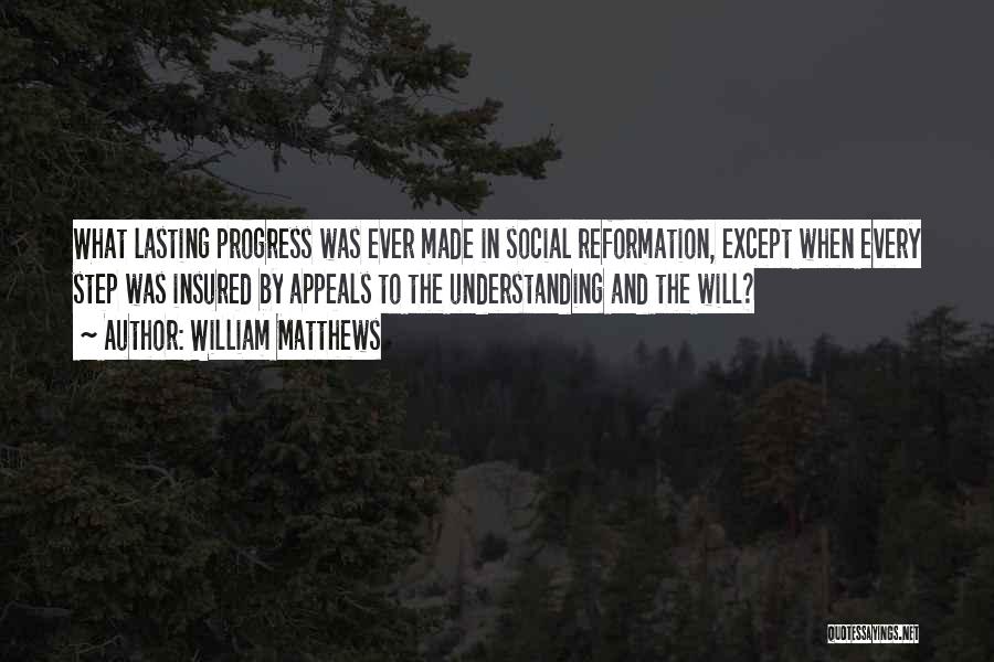 William Matthews Quotes: What Lasting Progress Was Ever Made In Social Reformation, Except When Every Step Was Insured By Appeals To The Understanding