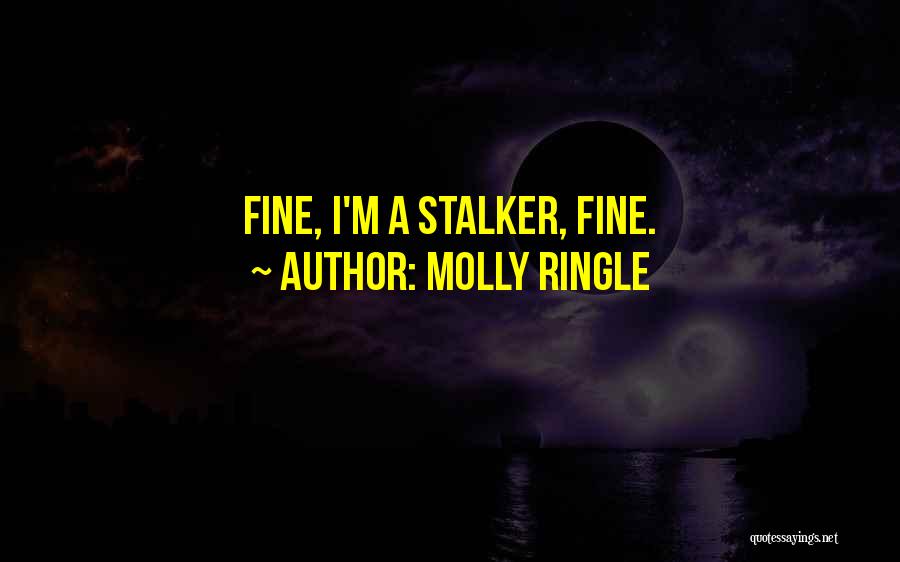 Molly Ringle Quotes: Fine, I'm A Stalker, Fine.