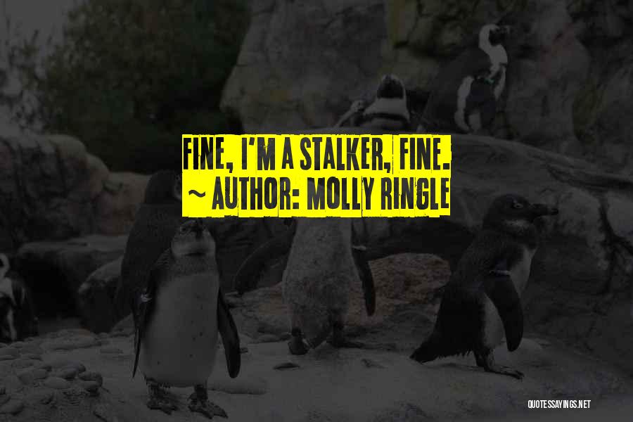 Molly Ringle Quotes: Fine, I'm A Stalker, Fine.