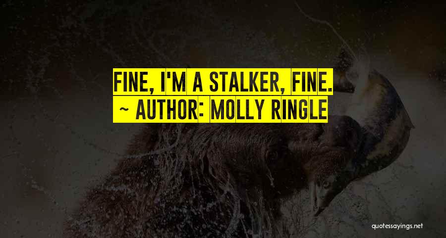 Molly Ringle Quotes: Fine, I'm A Stalker, Fine.