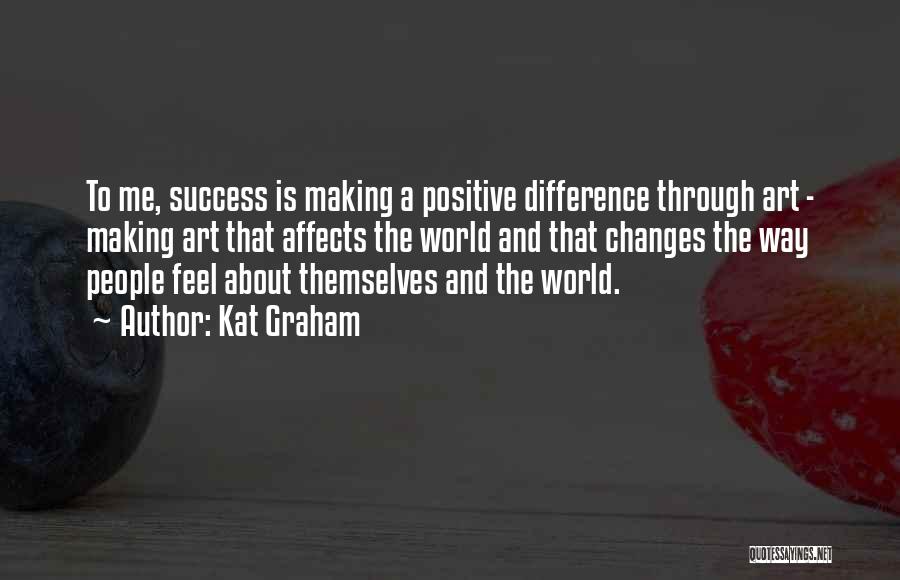 Kat Graham Quotes: To Me, Success Is Making A Positive Difference Through Art - Making Art That Affects The World And That Changes