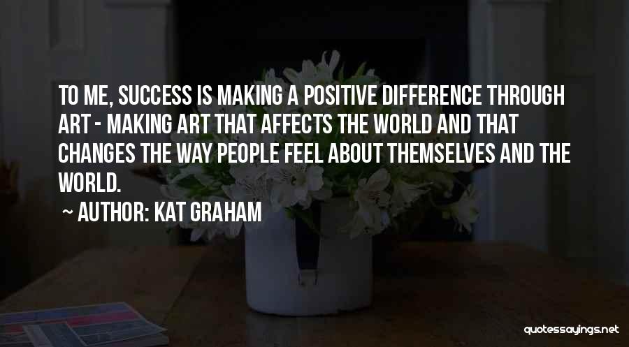 Kat Graham Quotes: To Me, Success Is Making A Positive Difference Through Art - Making Art That Affects The World And That Changes