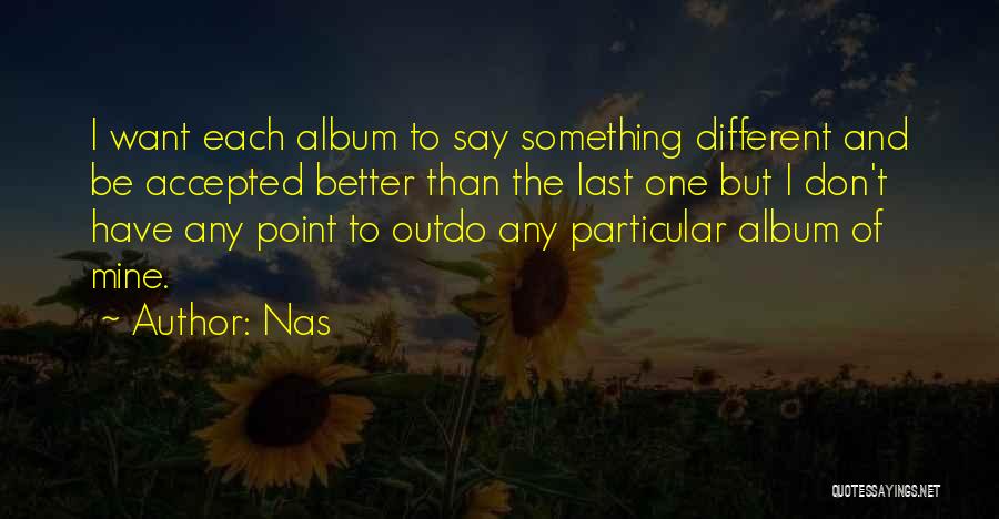 Nas Quotes: I Want Each Album To Say Something Different And Be Accepted Better Than The Last One But I Don't Have