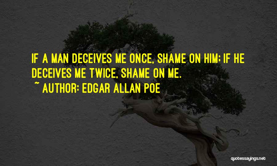 Edgar Allan Poe Quotes: If A Man Deceives Me Once, Shame On Him; If He Deceives Me Twice, Shame On Me.