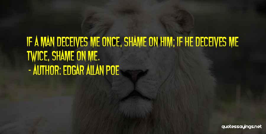 Edgar Allan Poe Quotes: If A Man Deceives Me Once, Shame On Him; If He Deceives Me Twice, Shame On Me.