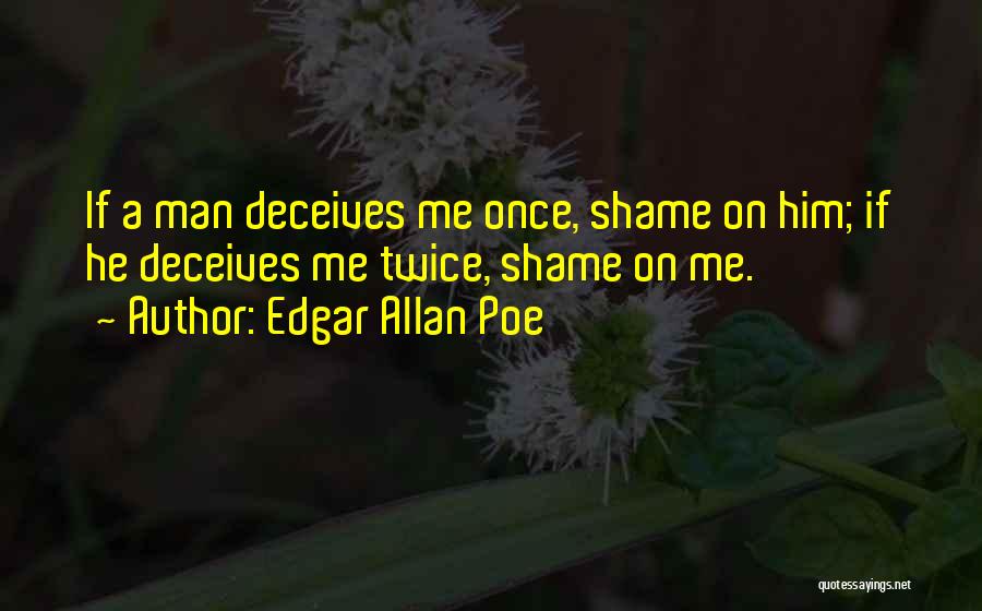 Edgar Allan Poe Quotes: If A Man Deceives Me Once, Shame On Him; If He Deceives Me Twice, Shame On Me.