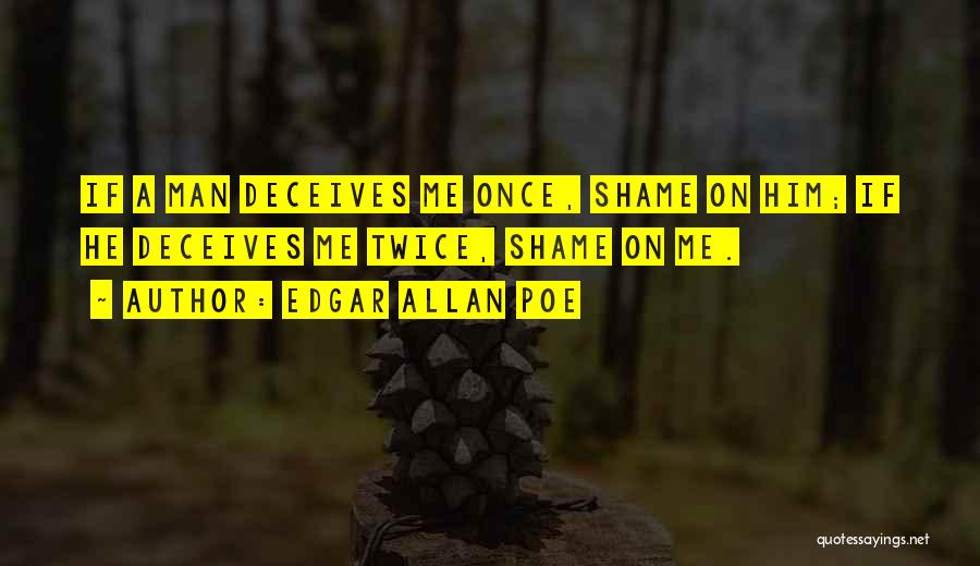 Edgar Allan Poe Quotes: If A Man Deceives Me Once, Shame On Him; If He Deceives Me Twice, Shame On Me.