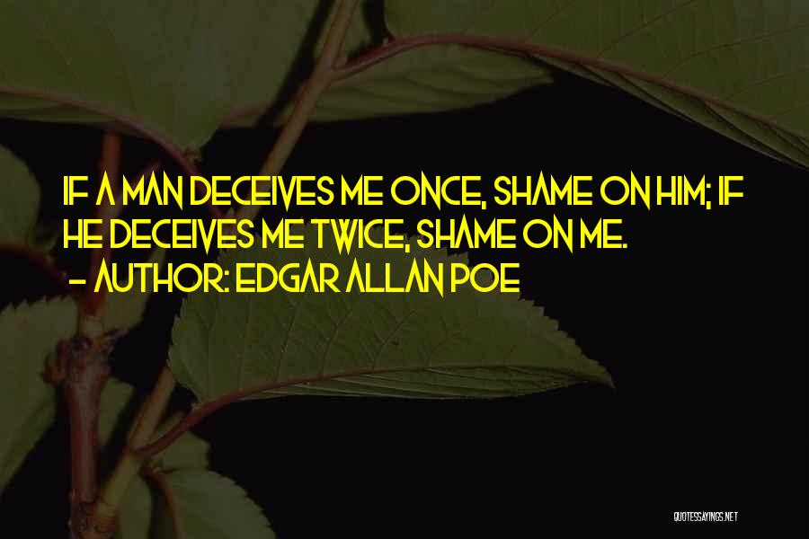 Edgar Allan Poe Quotes: If A Man Deceives Me Once, Shame On Him; If He Deceives Me Twice, Shame On Me.