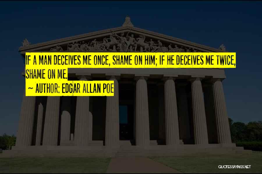 Edgar Allan Poe Quotes: If A Man Deceives Me Once, Shame On Him; If He Deceives Me Twice, Shame On Me.