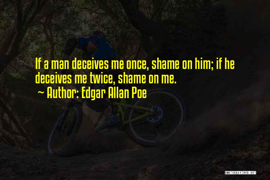 Edgar Allan Poe Quotes: If A Man Deceives Me Once, Shame On Him; If He Deceives Me Twice, Shame On Me.