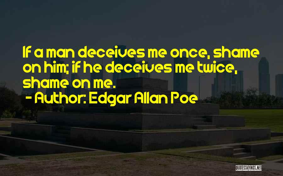 Edgar Allan Poe Quotes: If A Man Deceives Me Once, Shame On Him; If He Deceives Me Twice, Shame On Me.