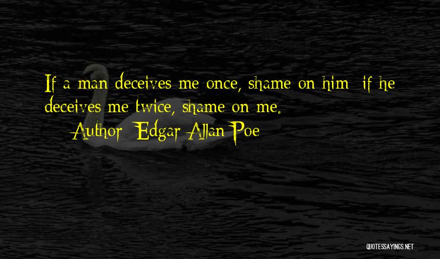 Edgar Allan Poe Quotes: If A Man Deceives Me Once, Shame On Him; If He Deceives Me Twice, Shame On Me.