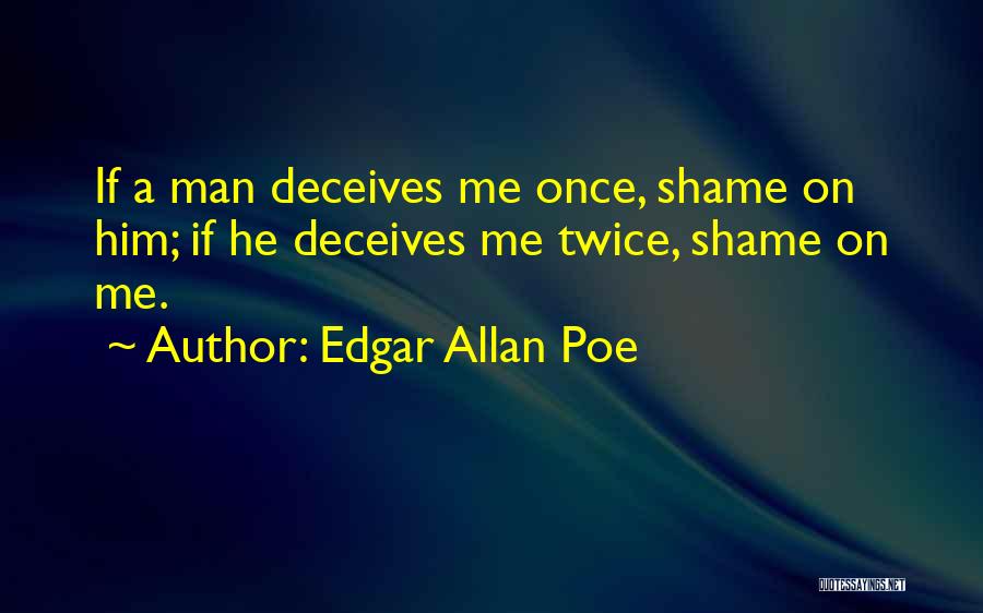 Edgar Allan Poe Quotes: If A Man Deceives Me Once, Shame On Him; If He Deceives Me Twice, Shame On Me.