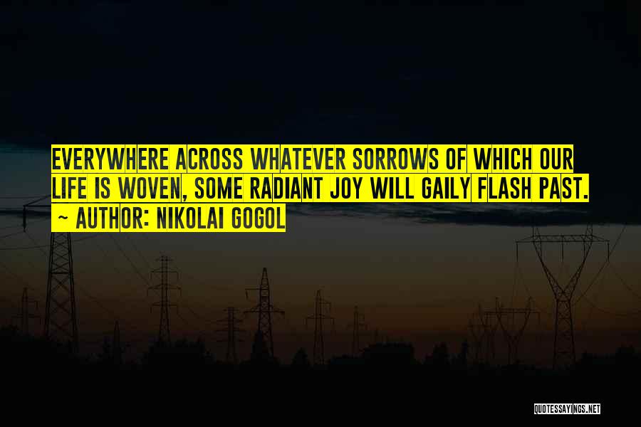 Nikolai Gogol Quotes: Everywhere Across Whatever Sorrows Of Which Our Life Is Woven, Some Radiant Joy Will Gaily Flash Past.