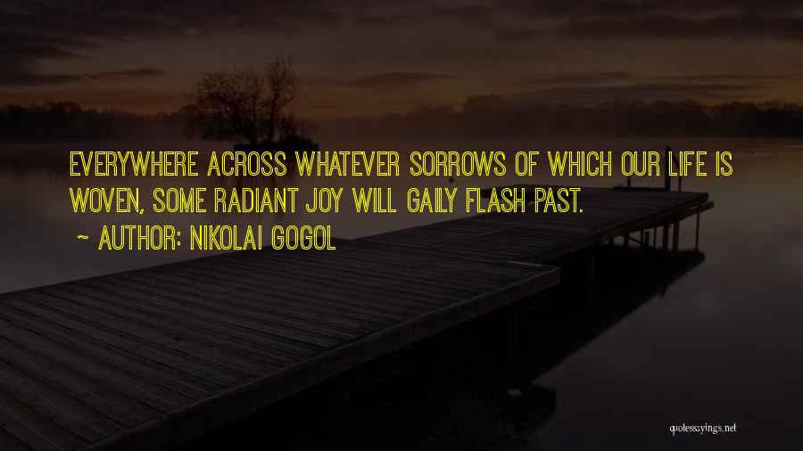 Nikolai Gogol Quotes: Everywhere Across Whatever Sorrows Of Which Our Life Is Woven, Some Radiant Joy Will Gaily Flash Past.