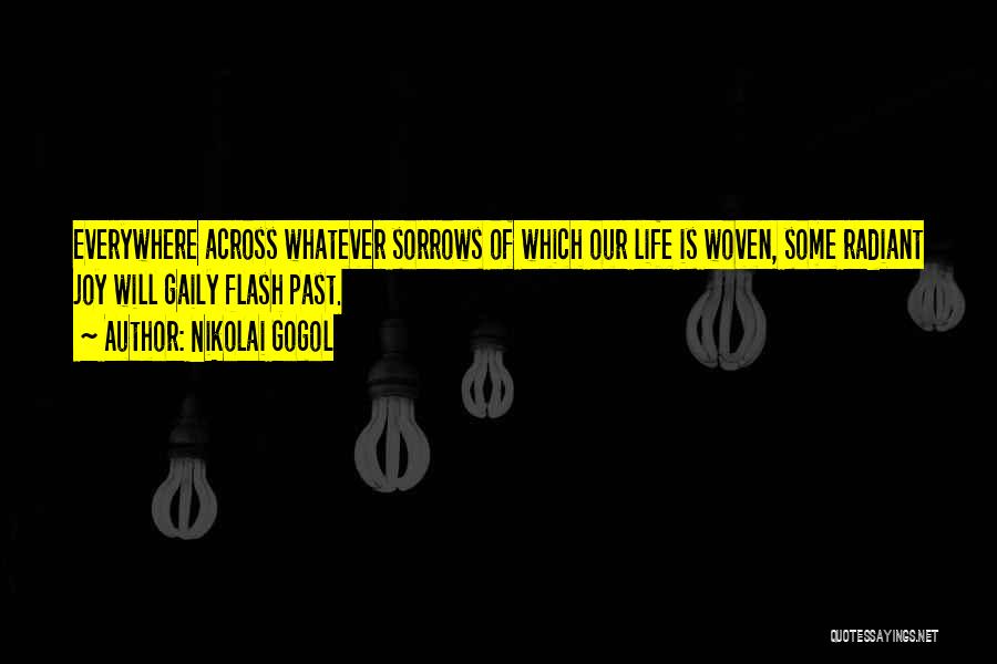 Nikolai Gogol Quotes: Everywhere Across Whatever Sorrows Of Which Our Life Is Woven, Some Radiant Joy Will Gaily Flash Past.