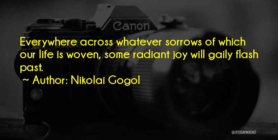 Nikolai Gogol Quotes: Everywhere Across Whatever Sorrows Of Which Our Life Is Woven, Some Radiant Joy Will Gaily Flash Past.