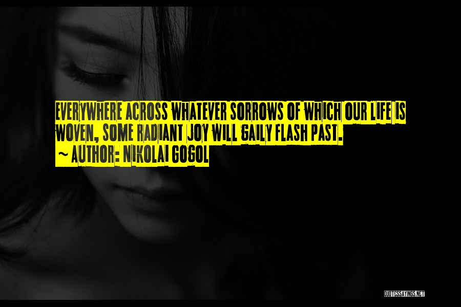 Nikolai Gogol Quotes: Everywhere Across Whatever Sorrows Of Which Our Life Is Woven, Some Radiant Joy Will Gaily Flash Past.