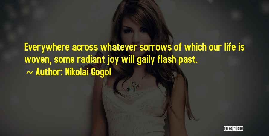Nikolai Gogol Quotes: Everywhere Across Whatever Sorrows Of Which Our Life Is Woven, Some Radiant Joy Will Gaily Flash Past.