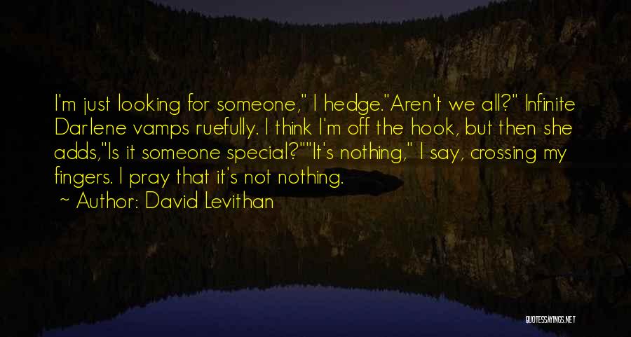 David Levithan Quotes: I'm Just Looking For Someone, I Hedge.aren't We All? Infinite Darlene Vamps Ruefully. I Think I'm Off The Hook, But