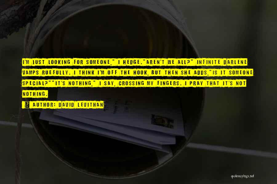 David Levithan Quotes: I'm Just Looking For Someone, I Hedge.aren't We All? Infinite Darlene Vamps Ruefully. I Think I'm Off The Hook, But