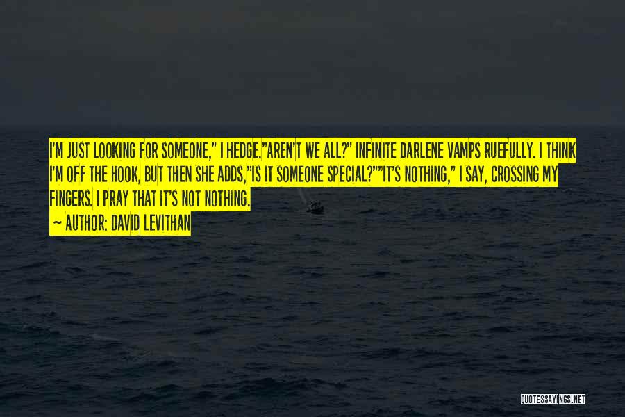 David Levithan Quotes: I'm Just Looking For Someone, I Hedge.aren't We All? Infinite Darlene Vamps Ruefully. I Think I'm Off The Hook, But