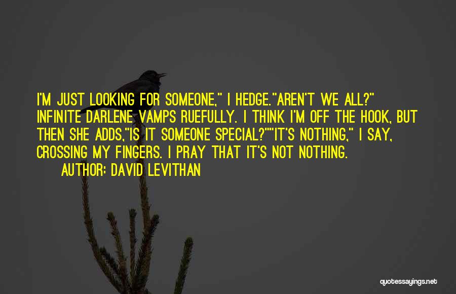 David Levithan Quotes: I'm Just Looking For Someone, I Hedge.aren't We All? Infinite Darlene Vamps Ruefully. I Think I'm Off The Hook, But