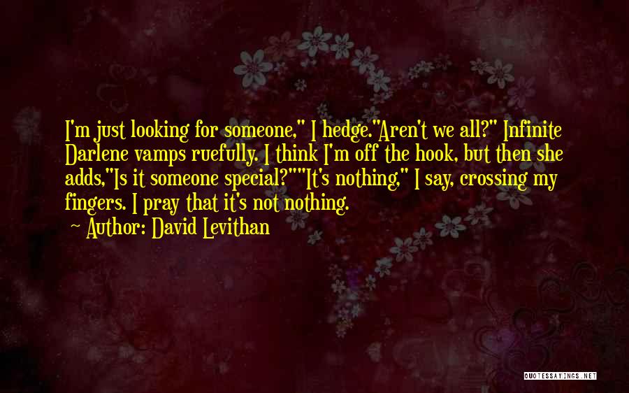David Levithan Quotes: I'm Just Looking For Someone, I Hedge.aren't We All? Infinite Darlene Vamps Ruefully. I Think I'm Off The Hook, But