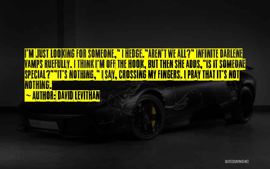 David Levithan Quotes: I'm Just Looking For Someone, I Hedge.aren't We All? Infinite Darlene Vamps Ruefully. I Think I'm Off The Hook, But