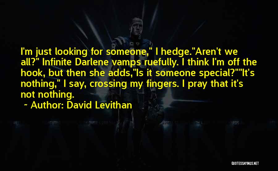 David Levithan Quotes: I'm Just Looking For Someone, I Hedge.aren't We All? Infinite Darlene Vamps Ruefully. I Think I'm Off The Hook, But