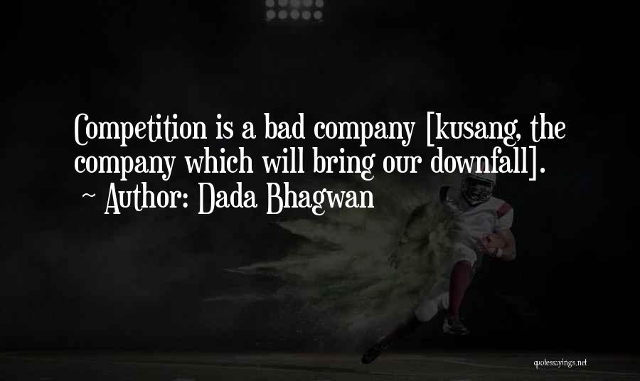 Dada Bhagwan Quotes: Competition Is A Bad Company [kusang, The Company Which Will Bring Our Downfall].