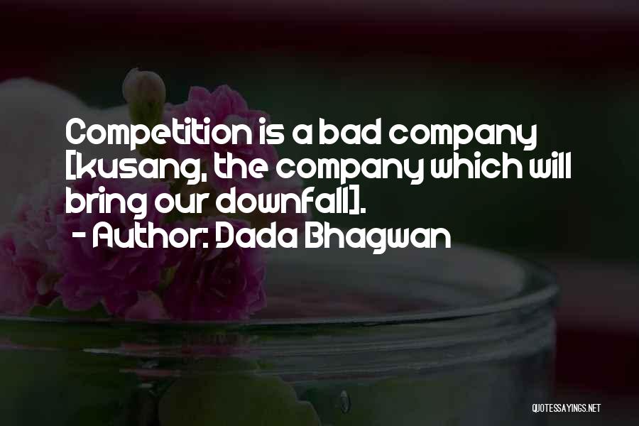 Dada Bhagwan Quotes: Competition Is A Bad Company [kusang, The Company Which Will Bring Our Downfall].