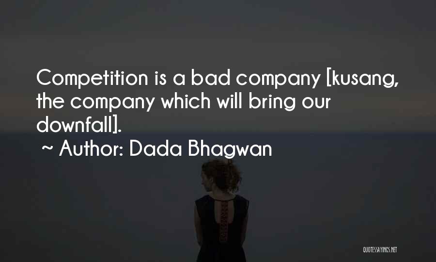 Dada Bhagwan Quotes: Competition Is A Bad Company [kusang, The Company Which Will Bring Our Downfall].