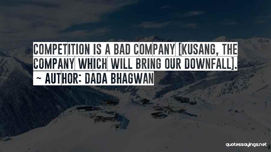 Dada Bhagwan Quotes: Competition Is A Bad Company [kusang, The Company Which Will Bring Our Downfall].