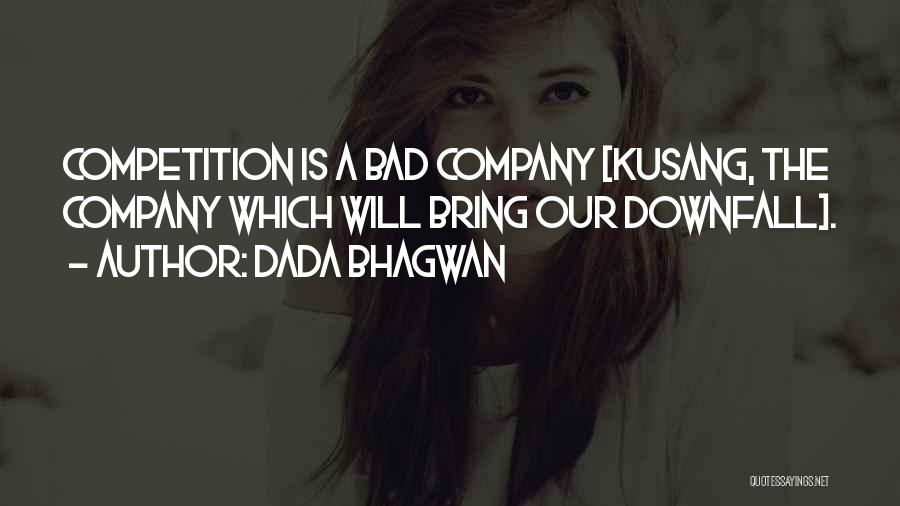 Dada Bhagwan Quotes: Competition Is A Bad Company [kusang, The Company Which Will Bring Our Downfall].