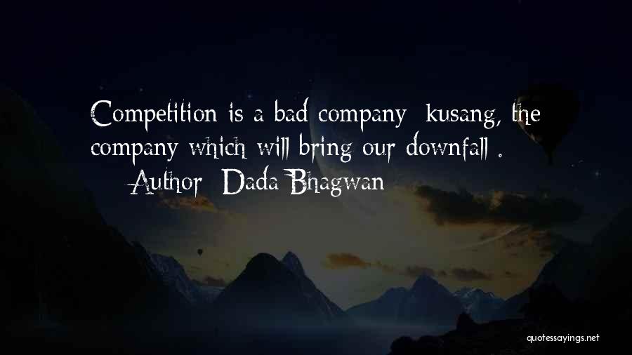 Dada Bhagwan Quotes: Competition Is A Bad Company [kusang, The Company Which Will Bring Our Downfall].