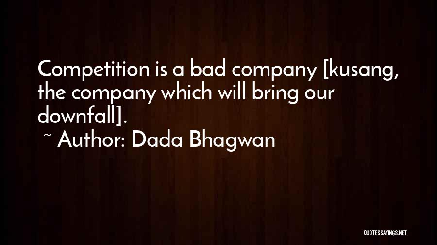 Dada Bhagwan Quotes: Competition Is A Bad Company [kusang, The Company Which Will Bring Our Downfall].