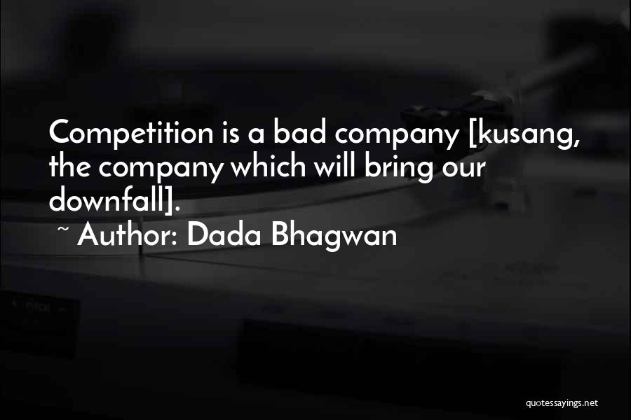 Dada Bhagwan Quotes: Competition Is A Bad Company [kusang, The Company Which Will Bring Our Downfall].